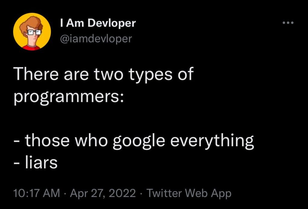 There are two types of programmers: those who google everything and liars